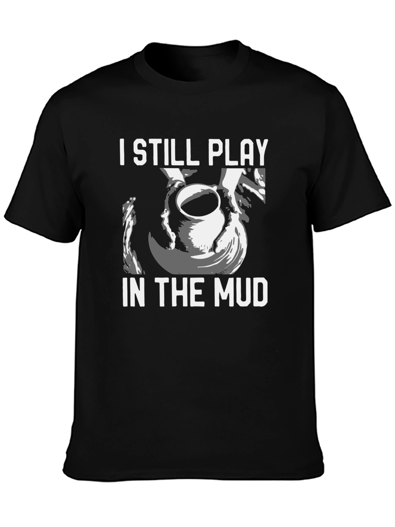 I Still Play in the Mud Pottery T-Shirt
