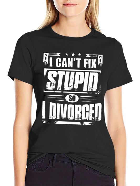 I Cant Fix Stupid So I Divorced Graphic T-Shirt