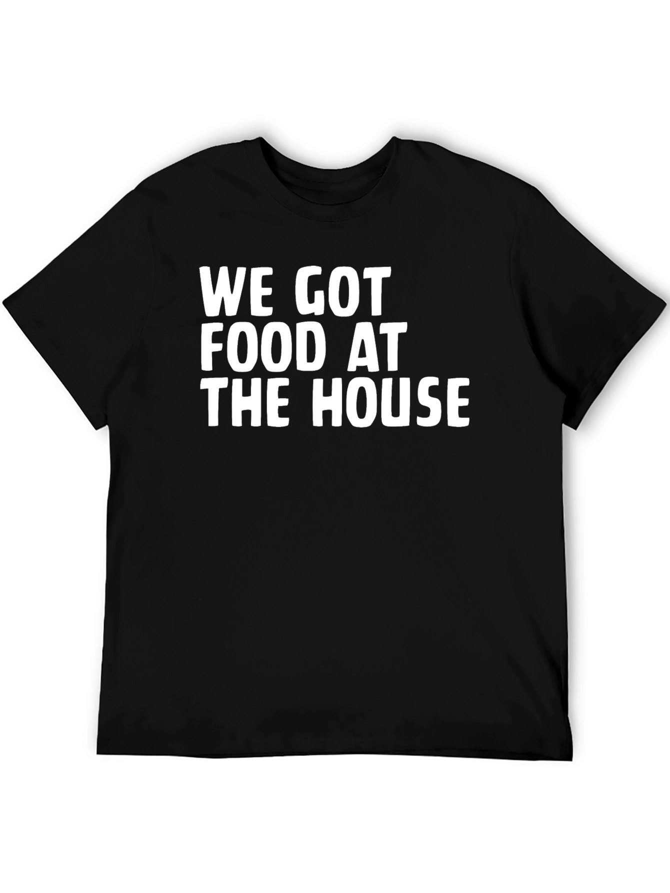 We Got Food At The House Black T-Shirt