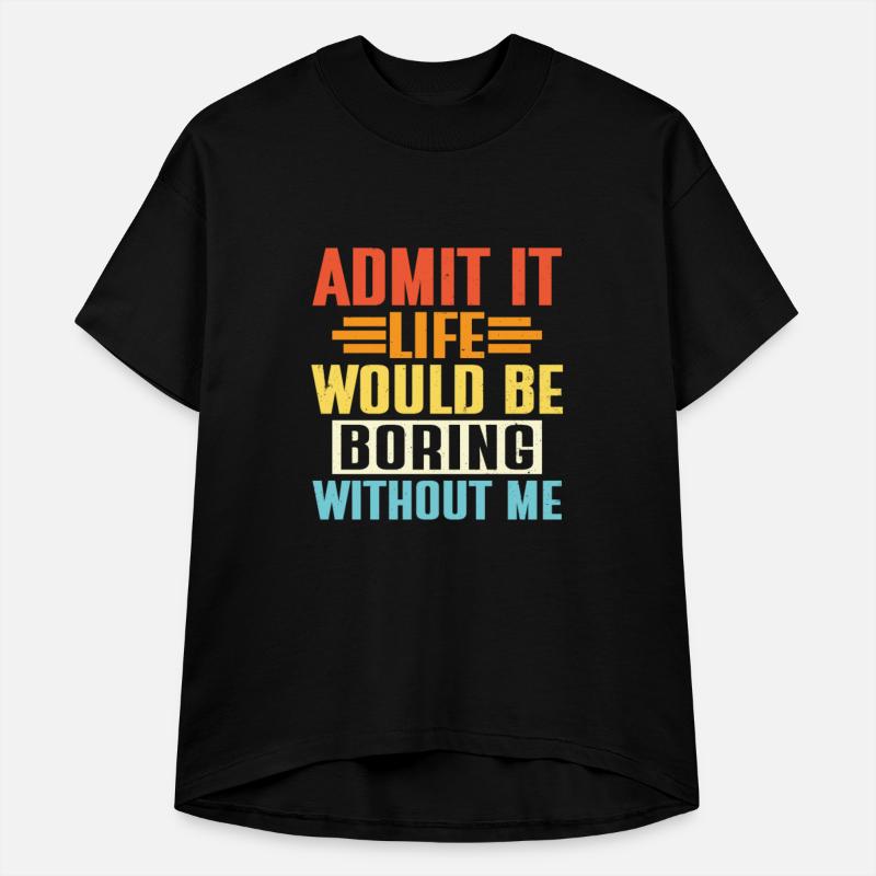 Admit It Life Would Be Boring Without Me