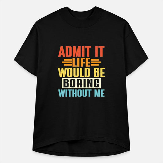 Admit It Life Would Be Boring Without Me