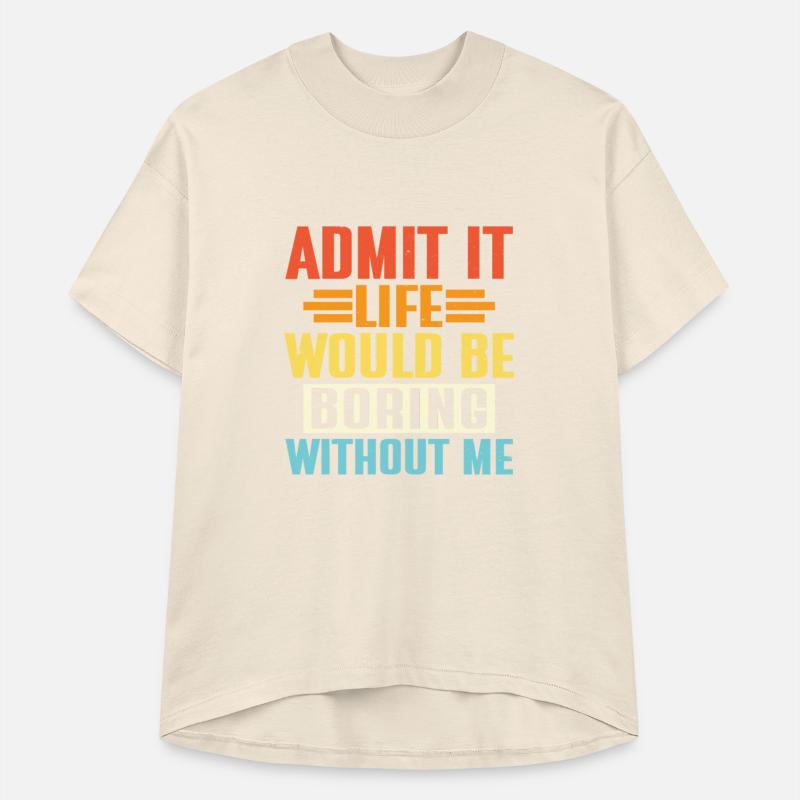 Admit It Life Would Be Boring Without Me