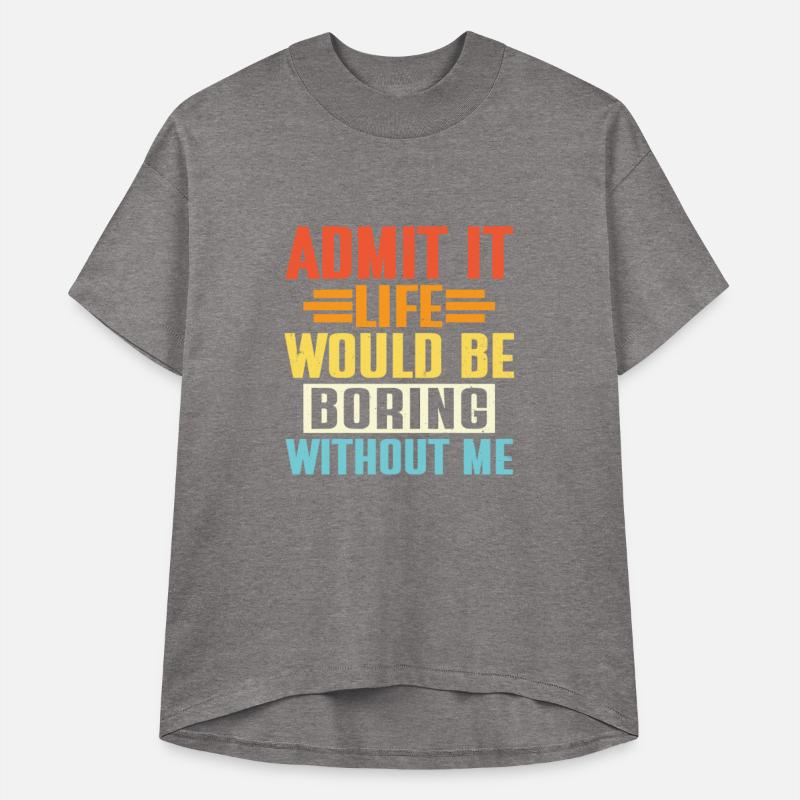 Admit It Life Would Be Boring Without Me