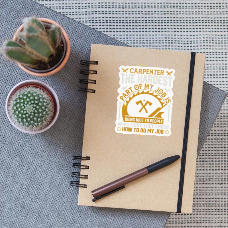 carpenter the hardest part of my job is being nice