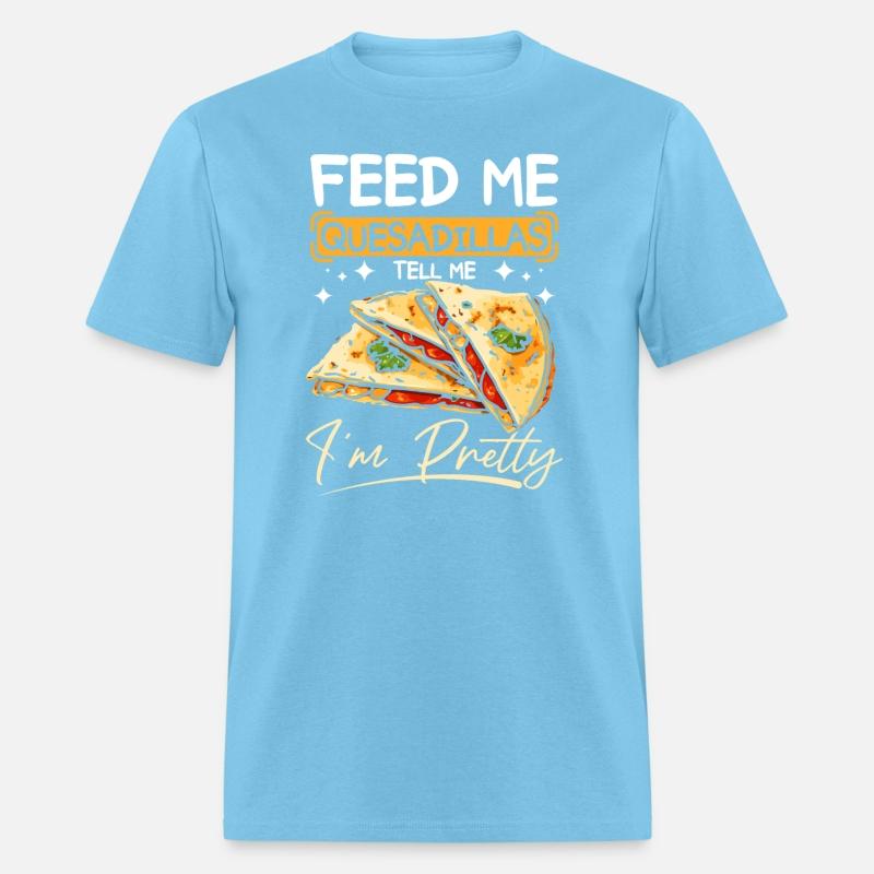Feed me Quesadillas tell me I'm pretty